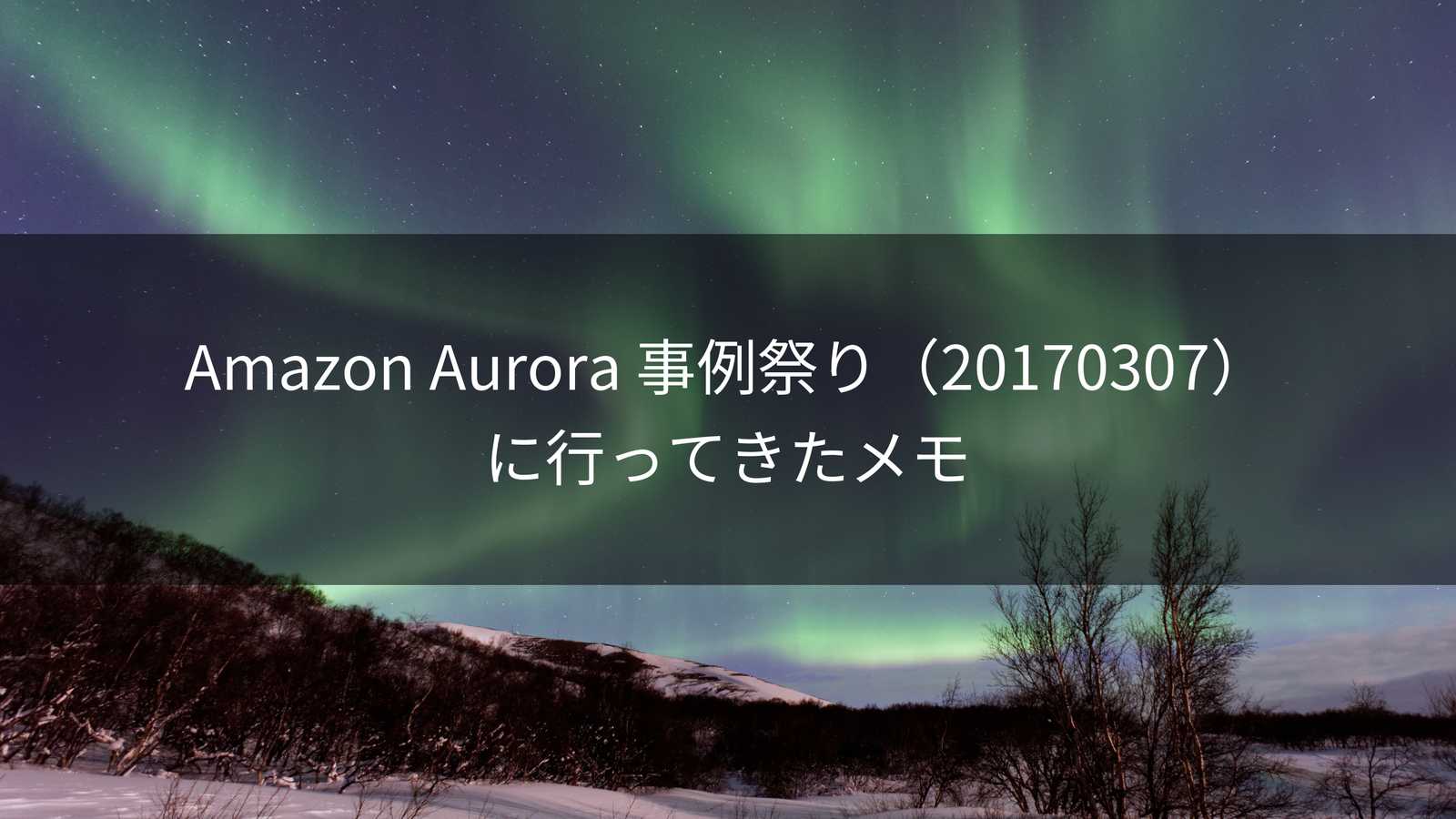 eyecatch image of Amazon Aurora 事例祭り（20170307）に行ってきたメモ
